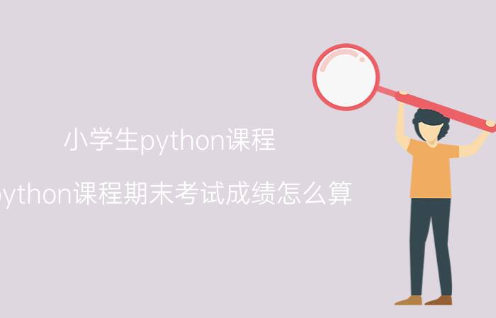 小学生python课程 python课程期末考试成绩怎么算？